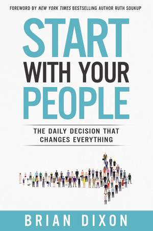 Start with Your People: The Daily Decision that Changes Everything de Brian Dixon