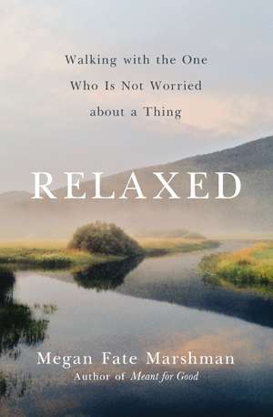 Relaxed: Walking with the One Who Is Not Worried about a Thing de Megan Fate Marshman