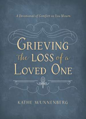 Grieving the Loss of a Loved One: A Devotional of Comfort as You Mourn de Kathe Wunnenberg