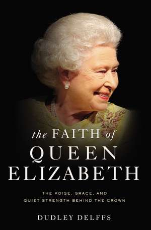 The Faith of Queen Elizabeth: The Poise, Grace, and Quiet Strength Behind the Crown de Dudley Delffs