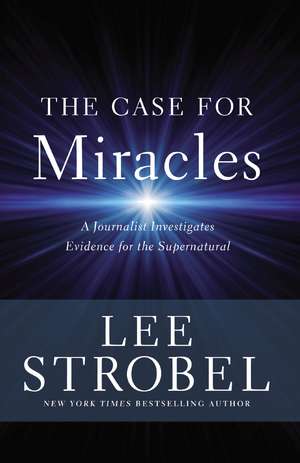 The Case for Miracles: A Journalist Investigates Evidence for the Supernatural de Lee Strobel