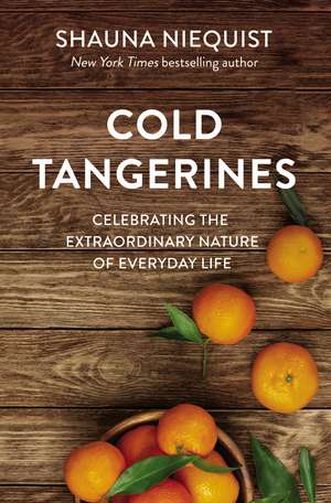 Cold Tangerines: Celebrating the Extraordinary Nature of Everyday Life de Shauna Niequist