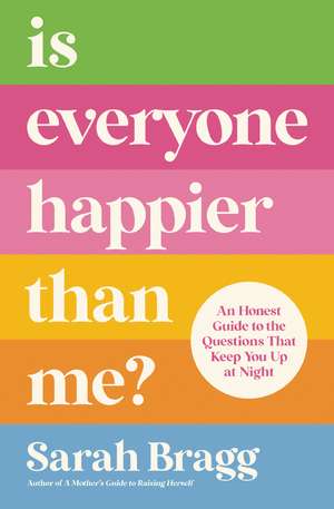 Is Everyone Happier Than Me?: An Honest Guide to the Questions That Keep You Up at Night de Sarah Bragg