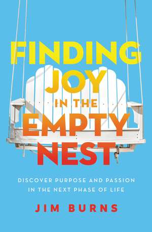 Finding Joy in the Empty Nest: Discover Purpose and Passion in the Next Phase of Life de Jim Burns, Ph.D