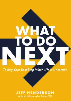 What to Do Next: Taking Your Best Step When Life Is Uncertain de Jeff Henderson