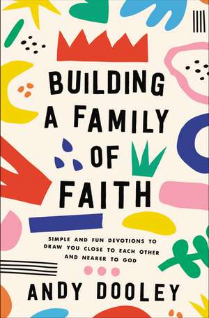 Building a Family of Faith: Simple and Fun Devotions to Draw You Close to Each Other and Nearer to God de Andy Dooley