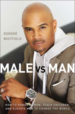 Male vs. Man: How to Honor Women, Teach Children, and Elevate Men to Change the World de Dondré T. Whitfield