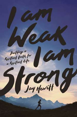 I Am Weak, I Am Strong: Building a Resilient Faith for a Resilient Life de Jay Hewitt