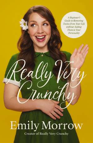 Really Very Crunchy: A Beginner's Guide to Removing Toxins from Your Life without Adding Them to Your Personality de Emily Morrow