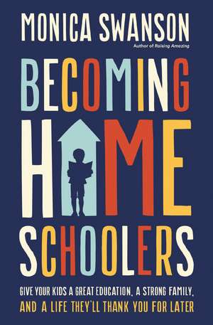 Becoming Homeschoolers: Give Your Kids a Great Education, a Strong Family, and a Life They'll Thank You for Later de Monica Swanson