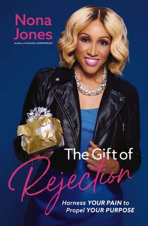 The Gift of Rejection: Harness Your Pain to Propel Your Purpose de Nona Jones