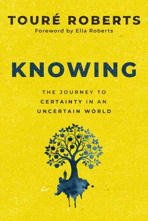 Knowing: The Journey to Certainty in an Uncertain World de Touré Roberts