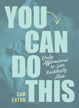 You Can Do This: Daily Affirmations to Live Recklessly Alive de Sam Eaton