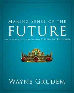 Making Sense of the Future: One of Seven Parts from Grudem's Systematic Theology de Wayne A. Grudem