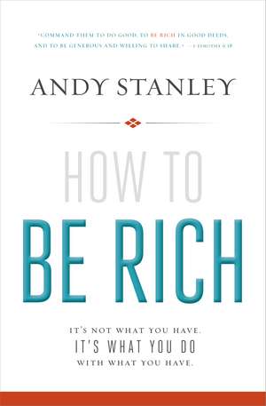 How to Be Rich: It's Not What You Have. It's What You Do With What You Have. de Andy Stanley