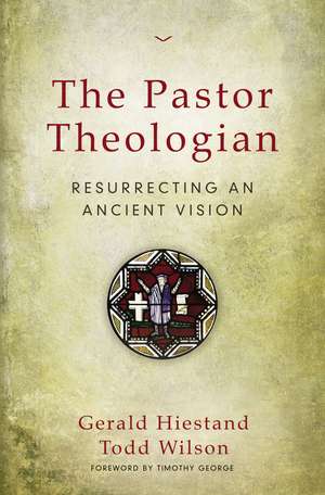 The Pastor Theologian: Resurrecting an Ancient Vision de Gerald Hiestand