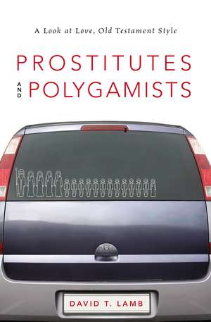 Prostitutes and Polygamists: A Look at Love, Old Testament Style de David T. Lamb