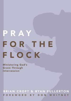 Pray for the Flock: Ministering God's Grace Through Intercession de Brian Croft