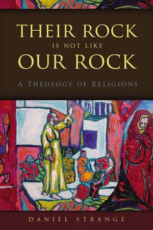 Their Rock Is Not Like Our Rock: A Theology of Religions de Daniel Strange