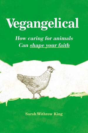 Vegangelical: How Caring for Animals Can Shape Your Faith de Sarah Withrow King