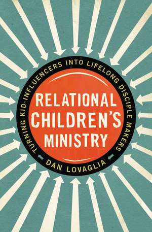 Relational Children's Ministry: Turning Kid-Influencers Into Lifelong Disciple Makers de Dan Lovaglia