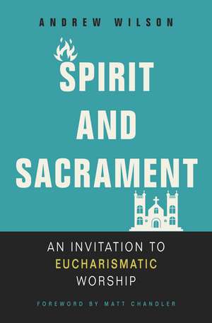 Spirit and Sacrament: An Invitation to Eucharismatic Worship de Andrew Wilson