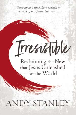 Irresistible: Reclaiming the New that Jesus Unleashed for the World de Andy Stanley