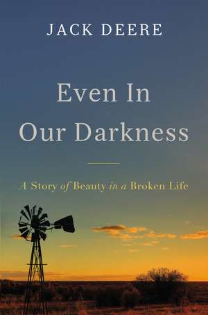 Even in Our Darkness: A Story of Beauty in a Broken Life de Jack S. Deere