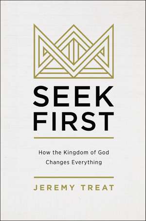 Seek First: How the Kingdom of God Changes Everything de Jeremy R. Treat