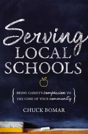 Serving Local Schools: Bring Christ's Compassion to the Core of Your Community de Chuck Bomar