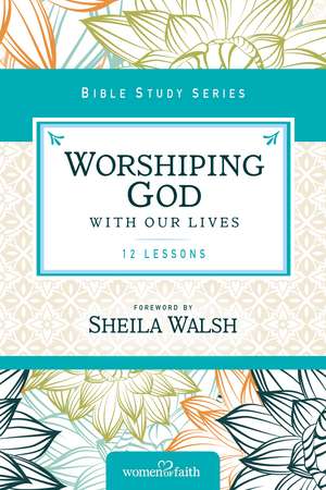 Worshiping God with Our Lives de Sheila Walsh