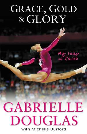 Grace, Gold, and Glory My Leap of Faith de Gabrielle Douglas