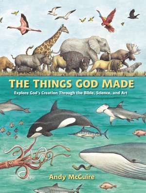 The Things God Made: Explore God’s Creation through the Bible, Science, and Art de Andy McGuire