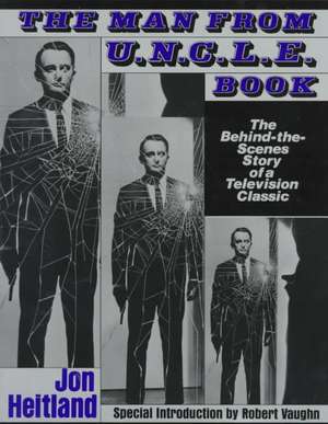 The Man from U.N.C.L.E. Book: The Behind-The-Scenes Story of a Television Classic de Jon Heitland