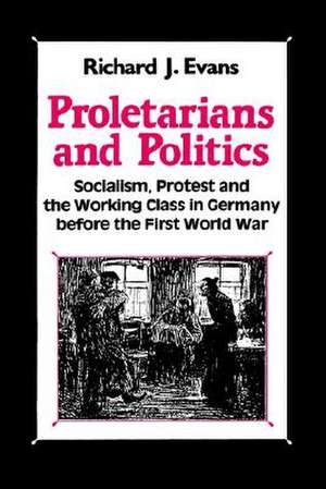 Proletarians and Politics: Socialism, Protest and the Working Class in Germany Before the First World War de Palgrave Macmillan Ltd