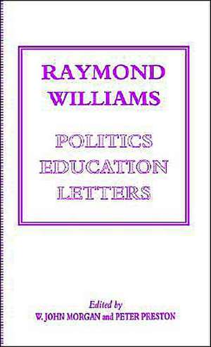 Raymond Williams: Politics, Education, Letters de W John Morgan