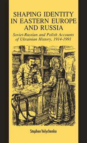 Shaping Identity in Eastern Europe and Russia: Soviet and Polish Accounts of Ukrainian History, 1914-1991 de S. Velychenko