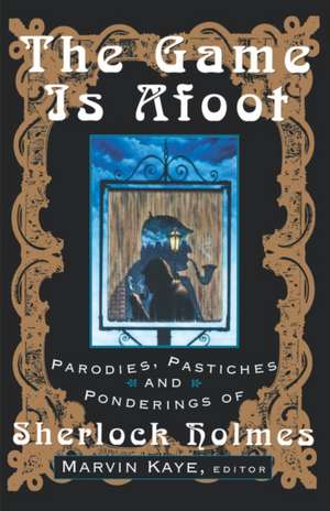 The Game Is Afoot: Parodies, Pastiches and Ponderings of Sherlock Holmes de Marvin Kaye