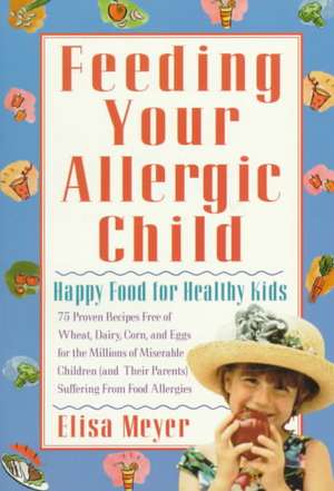 Feeding Your Allergic Child: Happy Food for Healthy Kids de Elisa Meyer