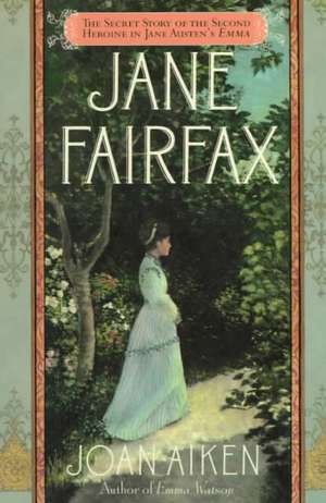 Jane Fairfax: The Secret Story of the Second Heroine in Jane Austen's Emma de Joan Aiken