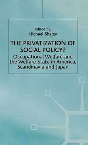 The Privatization of Social Policy?: Occupational Welfare and the Welfare State in America, Scandinavia and Japan de Michael Shalev