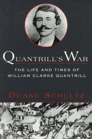 Quantrill's War: The Life & Times of William Clarke Quantrill, 1837-1865 de Duane P. Schultz