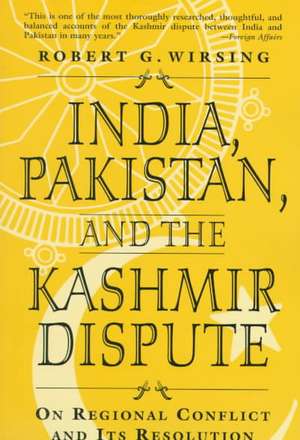 India, Pakistan, and the Kashmir Dispute: On Regional Conflict and its Resolution de Robert Wirsing