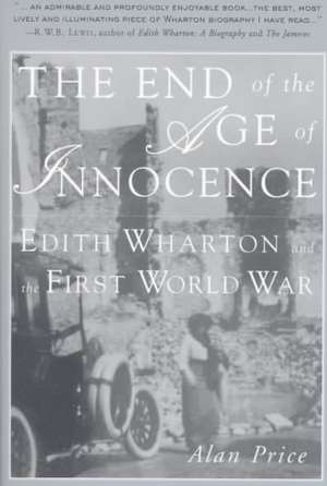 The End of the Age of Innocence: Edith Wharton and the First World War de A. Price