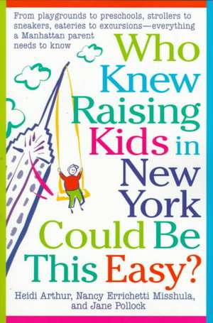 Who Knew Raising Kids in New York Could Be This Easy?: From Playgrounds to Preschools, Strollers to Sneakers, Eateries to Excursions-- Everything a Ma de Heidi Arthur