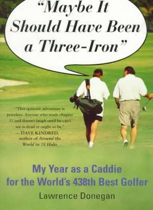 Maybe It Should Have Been a Three Iron: My Year as Caddie for the World's 438th Best Golfer de Lawrence Donegan