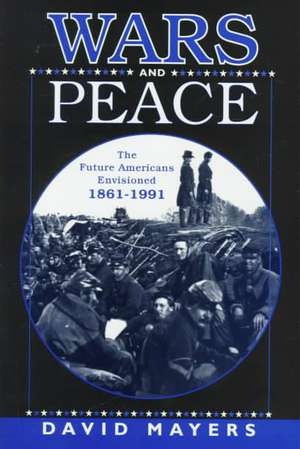 Wars and Peace: The Future Americans Envisioned, 1861-1991 de Nana