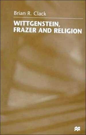 Wittgenstein, Frazer and Religion de Brian R. Clack