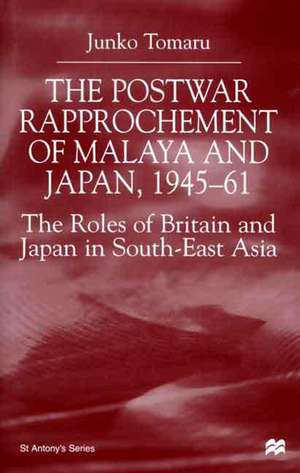 The Postwar Rapprochement of Malaya and Japan 1945-61: The Roles of Britain and Japan in South-East Asia de J. Tomaru