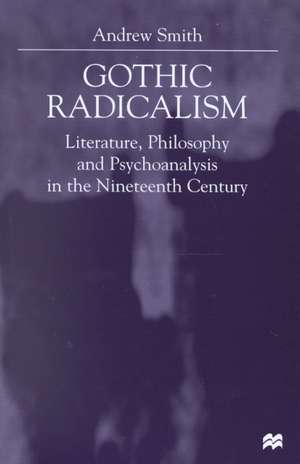 Gothic Radicalism: Literature, Philosophy and Psychoanalysis in the Nineteenth Century de A. Smith